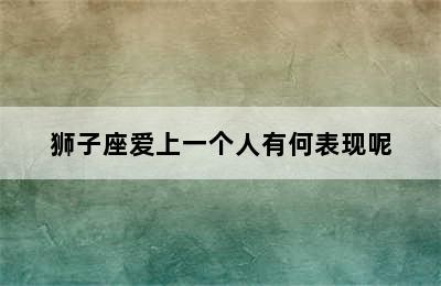 狮子座爱上一个人有何表现呢