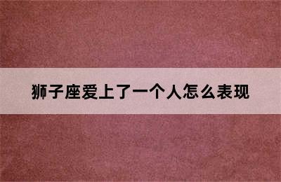 狮子座爱上了一个人怎么表现