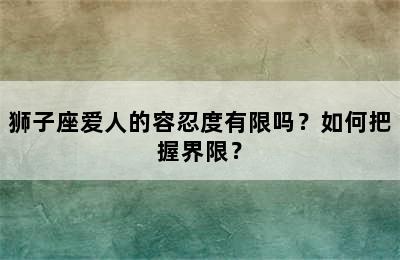 狮子座爱人的容忍度有限吗？如何把握界限？