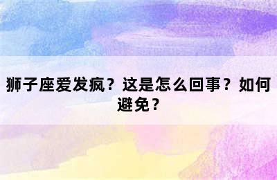 狮子座爱发疯？这是怎么回事？如何避免？