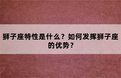 狮子座特性是什么？如何发挥狮子座的优势？