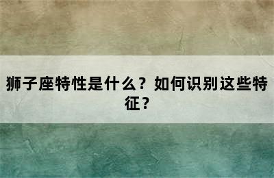 狮子座特性是什么？如何识别这些特征？