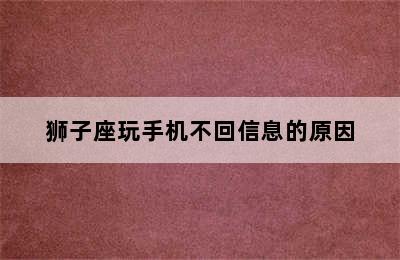 狮子座玩手机不回信息的原因