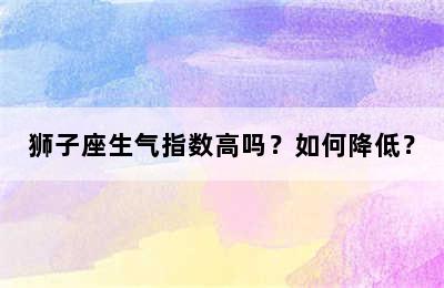 狮子座生气指数高吗？如何降低？
