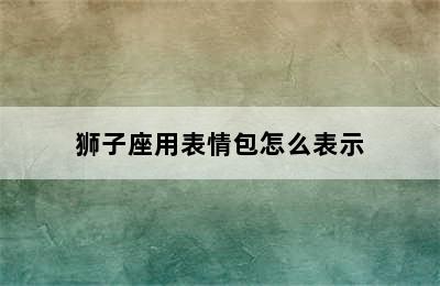 狮子座用表情包怎么表示