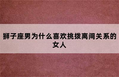 狮子座男为什么喜欢挑拨离间关系的女人