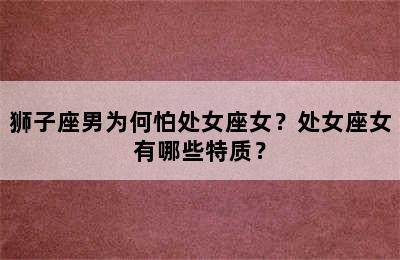 狮子座男为何怕处女座女？处女座女有哪些特质？