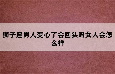 狮子座男人变心了会回头吗女人会怎么样