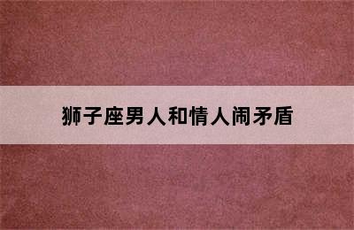 狮子座男人和情人闹矛盾