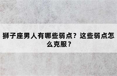 狮子座男人有哪些弱点？这些弱点怎么克服？