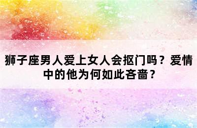 狮子座男人爱上女人会抠门吗？爱情中的他为何如此吝啬？