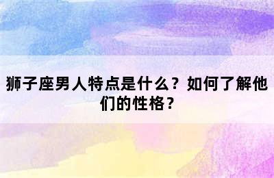狮子座男人特点是什么？如何了解他们的性格？