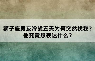 狮子座男友冷战五天为何突然找我？他究竟想表达什么？