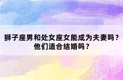 狮子座男和处女座女能成为夫妻吗？他们适合结婚吗？