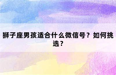 狮子座男孩适合什么微信号？如何挑选？