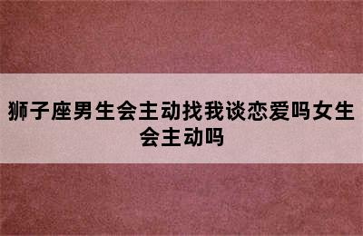 狮子座男生会主动找我谈恋爱吗女生会主动吗