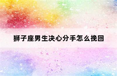 狮子座男生决心分手怎么挽回