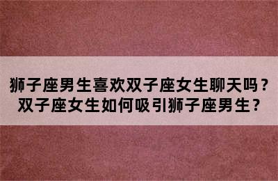 狮子座男生喜欢双子座女生聊天吗？双子座女生如何吸引狮子座男生？