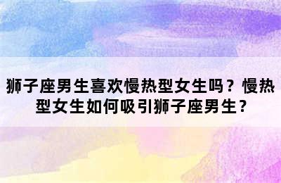 狮子座男生喜欢慢热型女生吗？慢热型女生如何吸引狮子座男生？