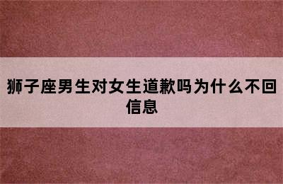 狮子座男生对女生道歉吗为什么不回信息