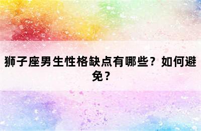 狮子座男生性格缺点有哪些？如何避免？