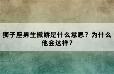 狮子座男生撒娇是什么意思？为什么他会这样？