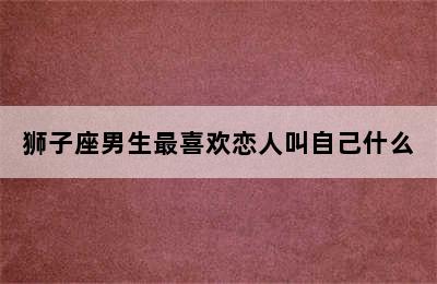 狮子座男生最喜欢恋人叫自己什么