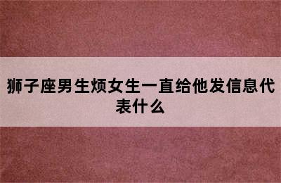 狮子座男生烦女生一直给他发信息代表什么