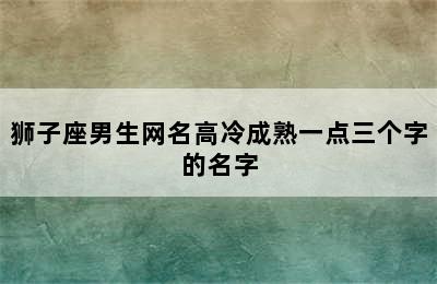 狮子座男生网名高冷成熟一点三个字的名字