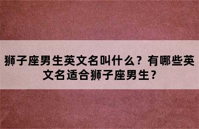 狮子座男生英文名叫什么？有哪些英文名适合狮子座男生？