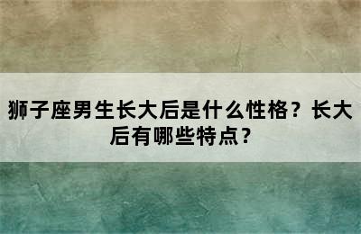 狮子座男生长大后是什么性格？长大后有哪些特点？