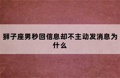 狮子座男秒回信息却不主动发消息为什么