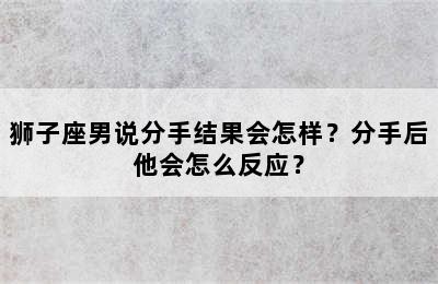 狮子座男说分手结果会怎样？分手后他会怎么反应？