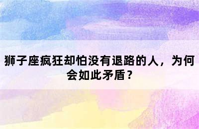 狮子座疯狂却怕没有退路的人，为何会如此矛盾？