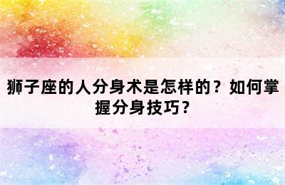 狮子座的人分身术是怎样的？如何掌握分身技巧？