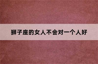 狮子座的女人不会对一个人好