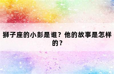 狮子座的小彭是谁？他的故事是怎样的？