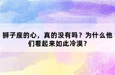 狮子座的心，真的没有吗？为什么他们看起来如此冷漠？