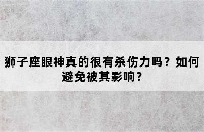 狮子座眼神真的很有杀伤力吗？如何避免被其影响？