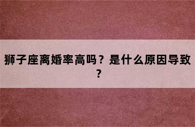 狮子座离婚率高吗？是什么原因导致？