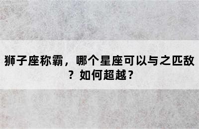 狮子座称霸，哪个星座可以与之匹敌？如何超越？