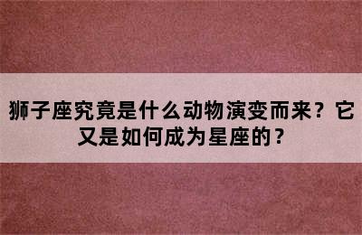 狮子座究竟是什么动物演变而来？它又是如何成为星座的？