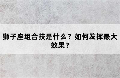 狮子座组合技是什么？如何发挥最大效果？