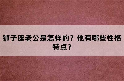 狮子座老公是怎样的？他有哪些性格特点？
