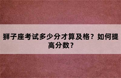 狮子座考试多少分才算及格？如何提高分数？