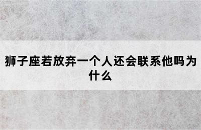 狮子座若放弃一个人还会联系他吗为什么