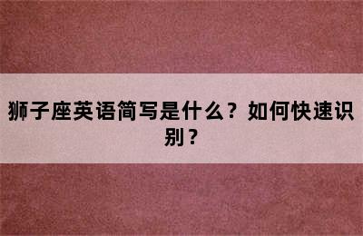 狮子座英语简写是什么？如何快速识别？