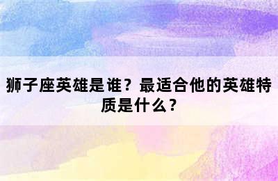 狮子座英雄是谁？最适合他的英雄特质是什么？