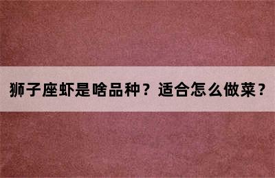 狮子座虾是啥品种？适合怎么做菜？
