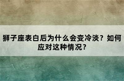 狮子座表白后为什么会变冷淡？如何应对这种情况？